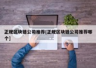 正规区块链公司推荐[正规区块链公司推荐哪个]