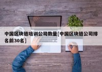 中国区块链培训公司数量[中国区块链公司排名前30名]