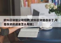 欧科区块链公司招聘[欧科区块链违法了,可是投资的资金怎么取回]