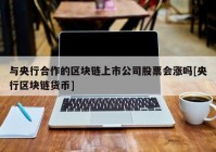 与央行合作的区块链上市公司股票会涨吗[央行区块链货币]