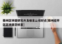 赣州区块链研究开发哪家公司好点[赣州经开区区块链范枋宜]