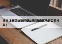 海南注册区块链经纪公司[海南区块链公司排名]