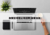 融聚区块链公司招聘[融聚金融]