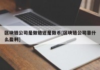 区块链公司是做链还是做币[区块链公司靠什么盈利]