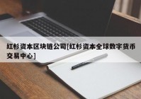 红杉资本区块链公司[红杉资本全球数字货币交易中心]