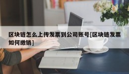 区块链怎么上传发票到公司账号[区块链发票如何缴销]