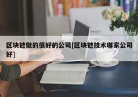 区块链做的很好的公司[区块链技术哪家公司好]