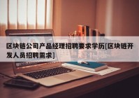 区块链公司产品经理招聘要求学历[区块链开发人员招聘需求]