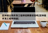 区块链公司开发工程师招聘要求高吗[区块链开发工程师待遇]