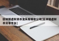 区块链虚拟货币龙头有哪些公司[区块链虚拟币分享平台]