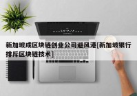 新加坡成区块链创业公司避风港[新加坡银行排斥区块链技术]