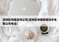 深圳区块链咨询公司[深圳区块链网络技术有限公司电话]