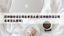 区块链存证公司名单怎么查[区块链存证公司名单怎么查询]