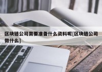 区块链公司需要准备什么资料呢[区块链公司做什么]