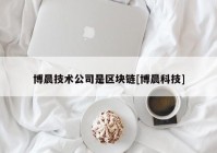 博晨技术公司是区块链[博晨科技]