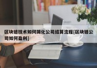 区块链技术如何简化公司结算流程[区块链公司如何盈利]