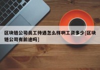 区块链公司员工待遇怎么样啊工资多少[区块链公司有前途吗]