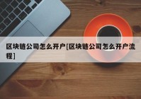 区块链公司怎么开户[区块链公司怎么开户流程]